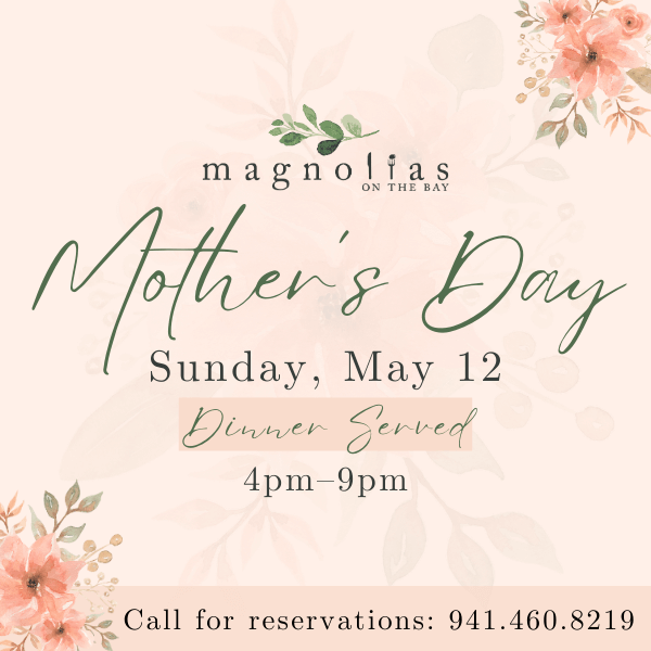 Mother's Day at Magnolias - Sunday, May 12 - Dinner Served 4pm-8pm - Call for reservations: 941-460-8219